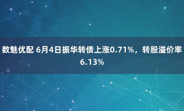 数魅优配 6月4日振华转债上涨0.71%，转股溢价率6.13%