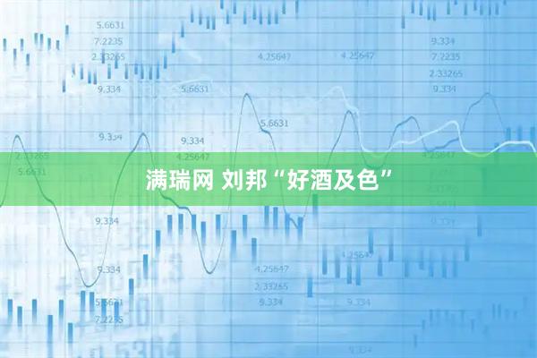 满瑞网 刘邦“好酒及色”